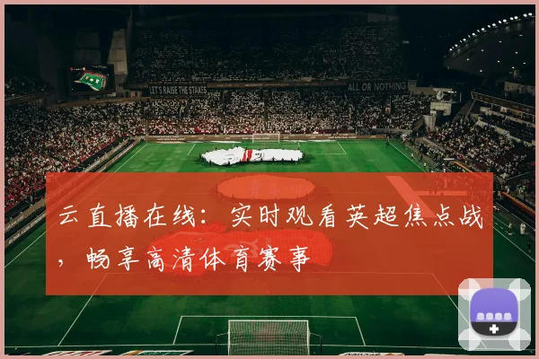 云直播在线：实时观看英超焦点战，畅享高清体育赛事