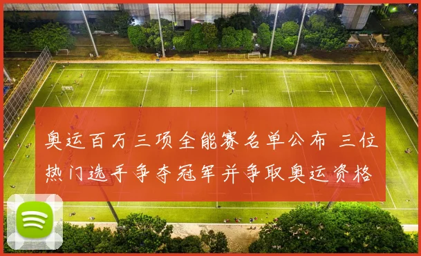 奥运百万三项全能赛名单公布 三位热门选手争夺冠军并争取奥运资格