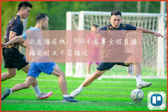 云直播在线：NBA季后赛全程直播，精彩对决不容错过