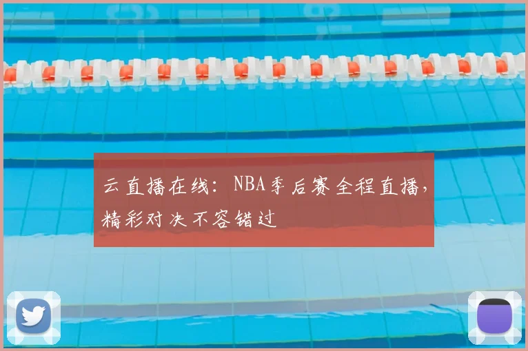 云直播在线:NBA季后赛全程直播,精彩对决不容错过