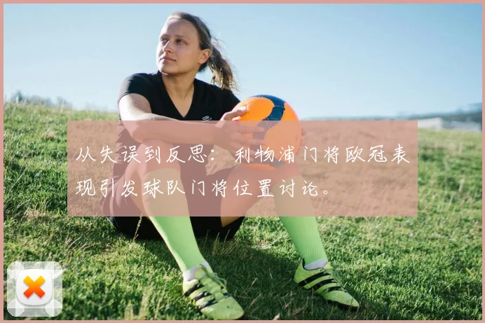从失误到反思：利物浦门将欧冠表现引发球队门将位置讨论。